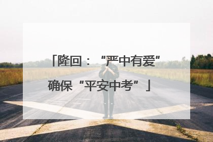 隆回：“严中有爱”确保“平安中考”