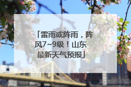 雷雨或阵雨，阵风7~9级！山东最新天气预报