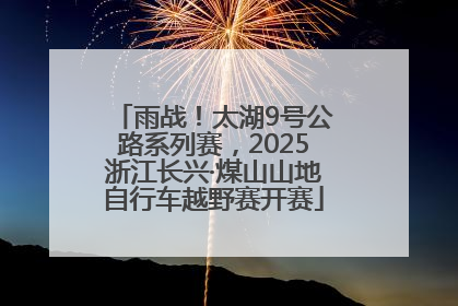 雨战！太湖9号公路系列赛，2025浙江长兴·煤山山地自行车越野赛开赛