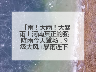 雨！大雨！大暴雨！河南真正的强降雨今天登场，9级大风+暴雨连下3天！