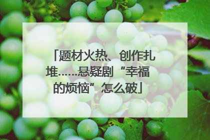 题材火热、创作扎堆……悬疑剧“幸福的烦恼”怎么破
