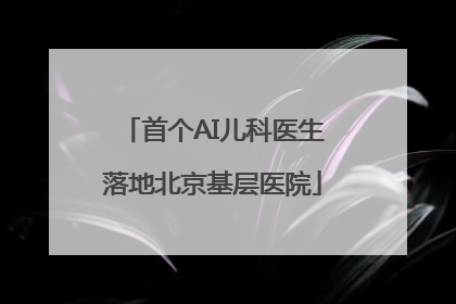 首个AI儿科医生落地北京基层医院