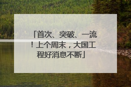 首次、突破、一流！上个周末，大国工程好消息不断
