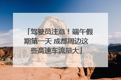 驾驶员注意！端午假期第一天 成都周边这些高速车流量大