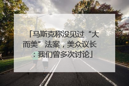 马斯克称没见过“大而美”法案，美众议长：我们曾多次讨论