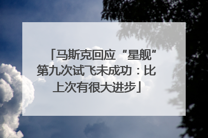 马斯克回应“星舰”第九次试飞未成功：比上次有很大进步