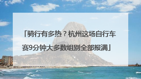 骑行有多热？杭州这场自行车赛9分钟大多数组别全部报满