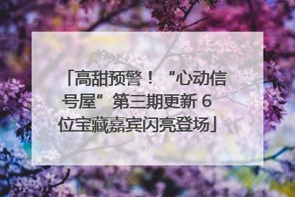 高甜预警！“心动信号屋”第三期更新 6位宝藏嘉宾闪亮登场