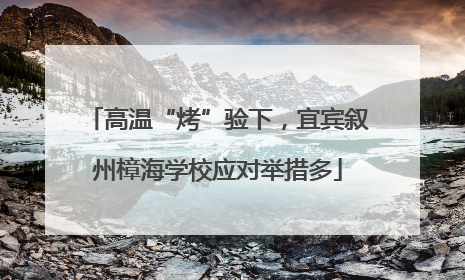 高温“烤”验下，宜宾叙州樟海学校应对举措多