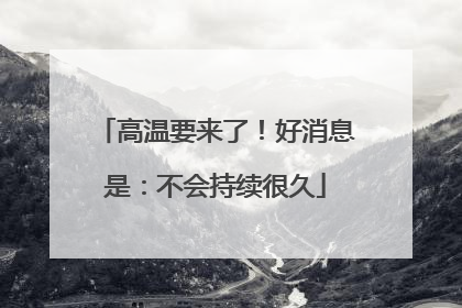 高温要来了！好消息是：不会持续很久