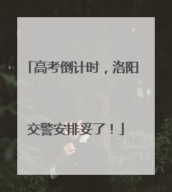 高考倒计时，洛阳交警安排妥了！