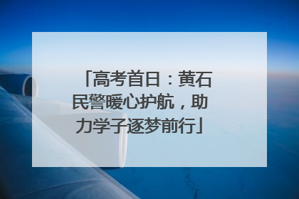 高考首日：黄石民警暖心护航，助力学子逐梦前行