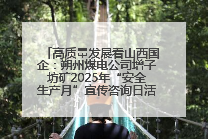 高质量发展看山西国企：朔州煤电公司增子坊矿2025年“安全生产月”宣传咨询日活动亮点纷呈
