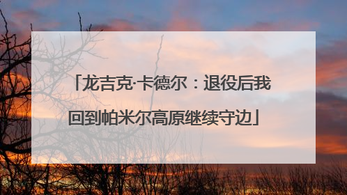 龙吉克·卡德尔：退役后我回到帕米尔高原继续守边