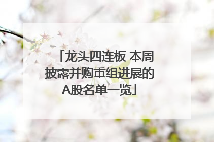 龙头四连板 本周披露并购重组进展的A股名单一览