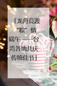 龙舟竞渡 “粽”情端午——台湾各地共庆传统佳节