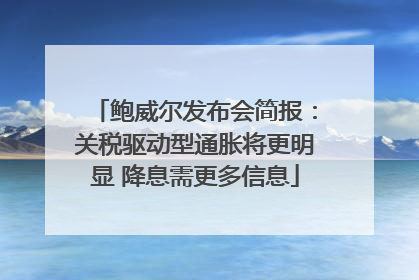 鲍威尔发布会简报：关税驱动型通胀将更明显 降息需更多信息