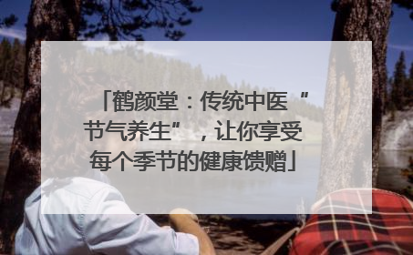鹤颜堂：传统中医“节气养生”，让你享受每个季节的健康馈赠