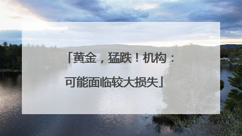 黄金，猛跌！机构：可能面临较大损失