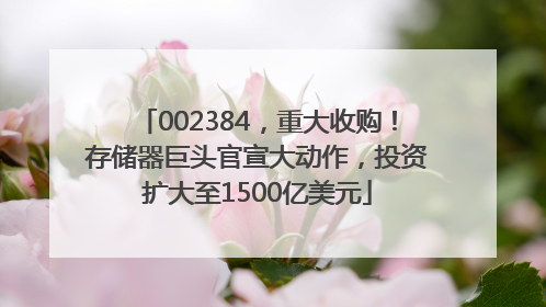 002384，重大收购！存储器巨头官宣大动作，投资扩大至1500亿美元