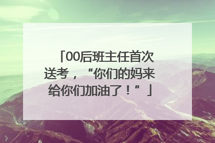 00后班主任首次送考，“你们的妈来给你们加油了！”