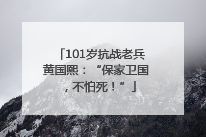 101岁抗战老兵黄国熙：“保家卫国，不怕死！”