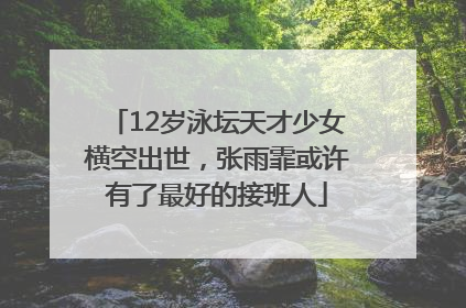 12岁泳坛天才少女横空出世，张雨霏或许有了最好的接班人