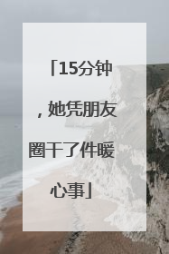 15分钟，她凭朋友圈干了件暖心事