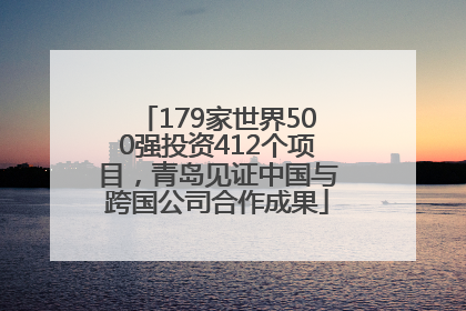 179家世界500强投资412个项目，青岛见证中国与跨国公司合作成果
