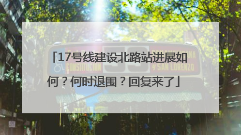 17号线建设北路站进展如何？何时退围？回复来了
