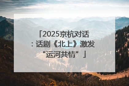 2025京杭对话：话剧《北上》激发“运河共情”