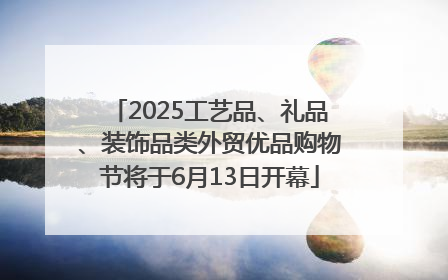 2025工艺品、礼品、装饰品类外贸优品购物节将于6月13日开幕