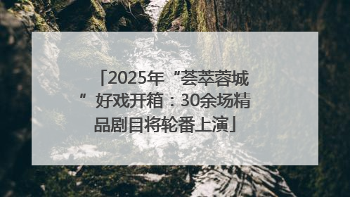 2025年“荟萃蓉城”好戏开箱：30余场精品剧目将轮番上演