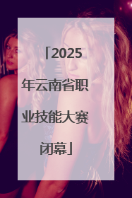 2025年云南省职业技能大赛闭幕