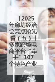2025年廊坊经洽会亮点抢先看（五）丨多家跨境电商平台“牵手”107个特色产业集群