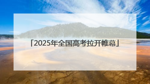2025年全国高考拉开帷幕