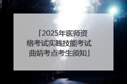 2025年医师资格考试实践技能考试曲靖考点考生须知