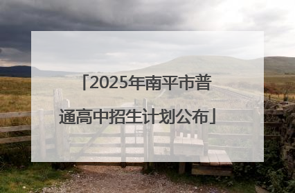 2025年南平市普通高中招生计划公布