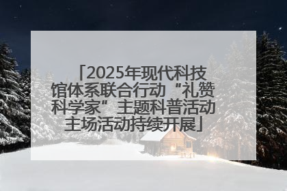 2025年现代科技馆体系联合行动“礼赞科学家”主题科普活动主场活动持续开展