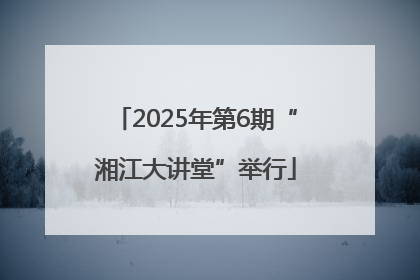2025年第6期“湘江大讲堂”举行