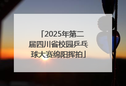 2025年第二届四川省校园乒乓球大赛绵阳挥拍