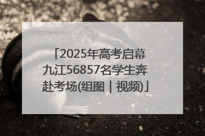 2025年高考启幕 九江56857名学生奔赴考场(组图｜视频)