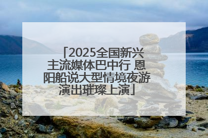2025全国新兴主流媒体巴中行 恩阳船说大型情境夜游演出璀璨上演
