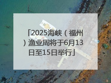 2025海峡（福州）渔业周将于6月13日至15日举行