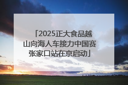 2025正大食品越山向海人车接力中国赛张家口站在京启动