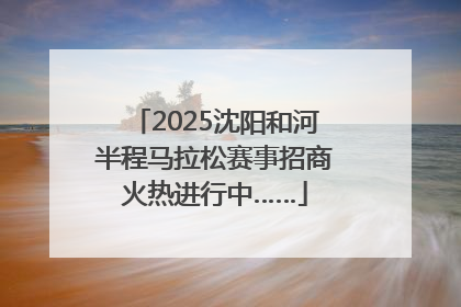 2025沈阳和河半程马拉松赛事招商火热进行中……