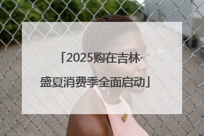2025购在吉林·盛夏消费季全面启动
