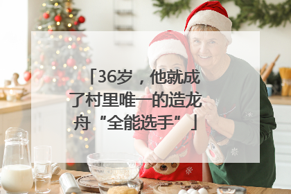 36岁，他就成了村里唯一的造龙舟“全能选手”
