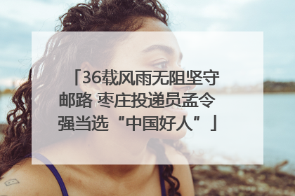36载风雨无阻坚守邮路 枣庄投递员孟令强当选“中国好人”