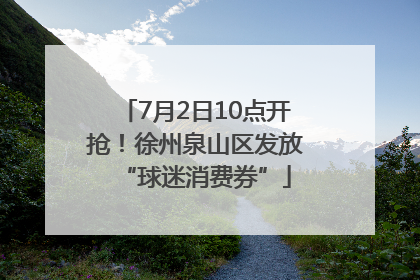 7月2日10点开抢！徐州泉山区发放“球迷消费券”